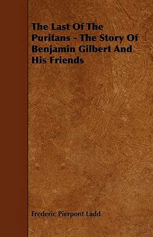 The Last of the Puritans - The Story of Benjamin Gilbert and His Friends de Frederic Pierpont Ladd