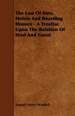 The Law of Inns, Hotels and Boarding Houses - A Treatise Upon the Relation of Host and Guest de Samuel Henry Wandell