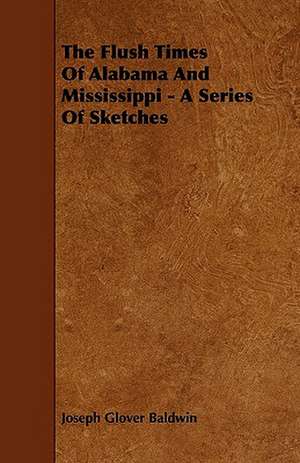 The Flush Times Of Alabama And Mississippi - A Series Of Sketches de Joseph Glover Baldwin