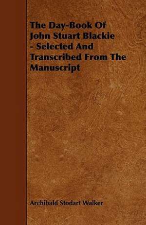 The Day-Book Of John Stuart Blackie - Selected And Transcribed From The Manuscript de Archibald Stodart Walker