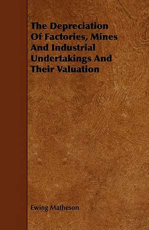 The Depreciation Of Factories, Mines And Industrial Undertakings And Their Valuation de Ewing Matheson