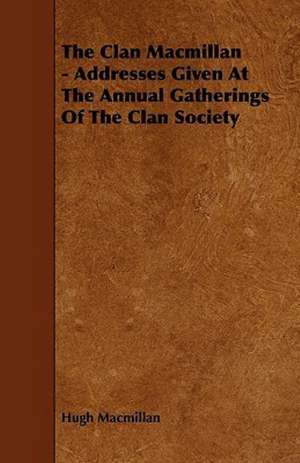 The Clan MacMillan - Addresses Given at the Annual Gatherings of the Clan Society de Hugh Macmillan