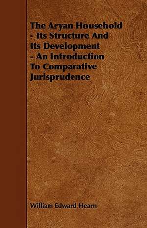 The Aryan Household - Its Structure And Its Development - An Introduction To Comparative Jurisprudence de William Edward Hearn