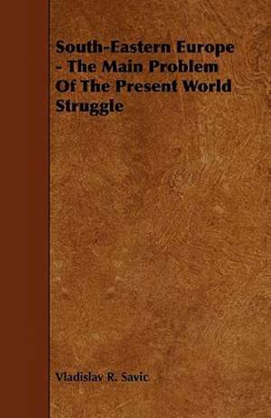 South-Eastern Europe - The Main Problem Of The Present World Struggle de Vladislav R. Savic