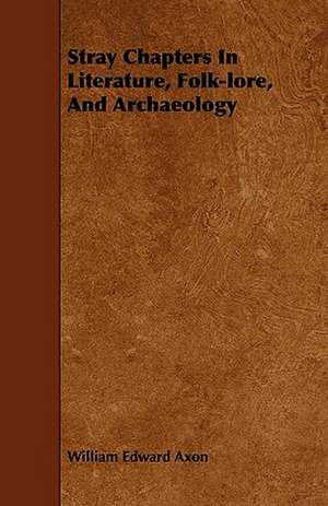 Stray Chapters In Literature, Folk-lore, And Archaeology de William Edward Axon