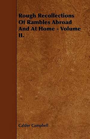 Rough Recollections Of Rambles Abroad And At Home - Volume II. de Calder Campbell