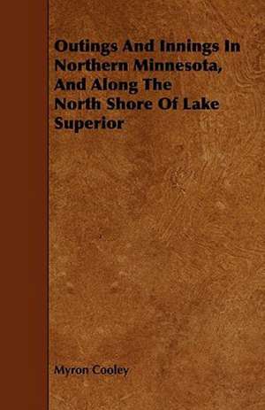 Outings And Innings In Northern Minnesota, And Along The North Shore Of Lake Superior de Myron Cooley