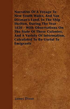 Narrative of a Voyage to New South Wales, and Van Dieman's Land, in the Ship Skelton, During the Year 1820 - With Observations on the State of These C de James Dixon