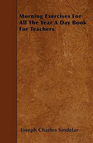 Morning Exercises For All The Year A Day Book For Teachers de Joseph Charles Sindelar