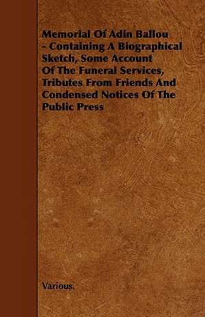 Memorial of Adin Ballou - Containing a Biographical Sketch, Some Account of the Funeral Services, Tributes from Friends and Condensed Notices of the P de various