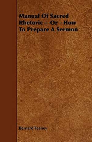 Manual Of Sacred Rhetoric - Or - How To Prepare A Sermon de Bernard Feeney