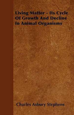 Living Matter - Its Cycle Of Growth And Decline In Animal Organisms de Charles Asbury Stephens