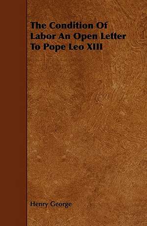 The Condition Of Labor An Open Letter To Pope Leo XIII de Henry George