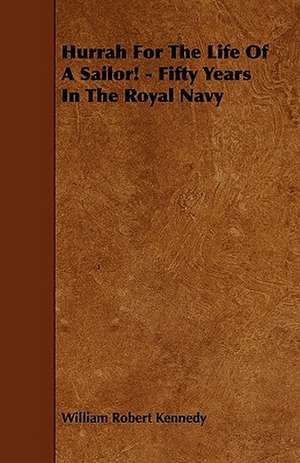 Hurrah For The Life Of A Sailor! - Fifty Years In The Royal Navy de William Robert Kennedy