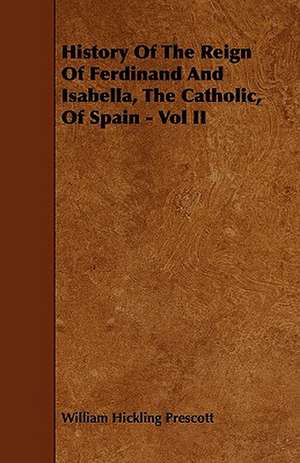 History Of The Reign Of Ferdinand And Isabella, The Catholic, Of Spain - Vol II de William Hickling Prescott