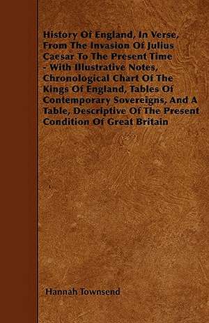 History Of England, In Verse, From The Invasion Of Julius Caesar To The Present Time - With Illustrative Notes, Chronological Chart Of The Kings Of England, Tables Of Contemporary Sovereigns, And A Table, Descriptive Of The Present Condition Of Great Brit de Hannah Townsend