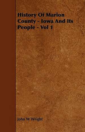 History Of Marion County - Iowa And Its People - Vol 1 de John W. Wright