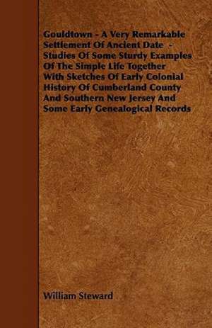 Gouldtown - A Very Remarkable Settlement of Ancient Date - Studies of Some Sturdy Examples of the Simple Life Together with Sketches of Early Colonial de William Steward