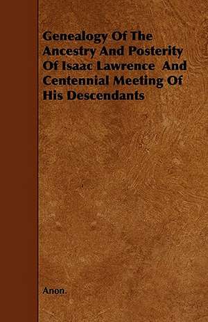 Genealogy of the Ancestry and Posterity of Isaac Lawrence and Centennial Meeting of His Descendants de Anon