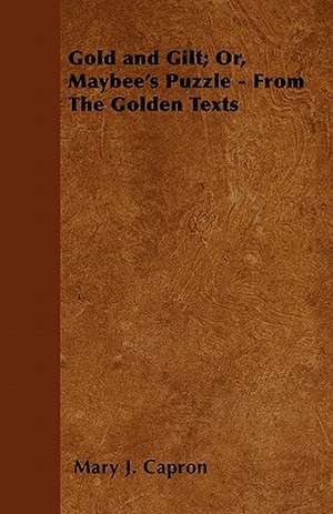 Gold and Gilt; Or, Maybee's Puzzle - From The Golden Texts de Mary J. Capron