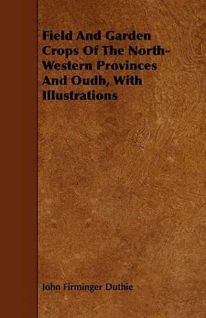 Field And Garden Crops Of The North-Western Provinces And Oudh, With Illustrations de John Firminger Duthie