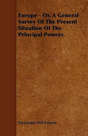 Europe - Or, A General Survey Of The Present Situation Of The Principal Powers. de Alexander Hill Everett