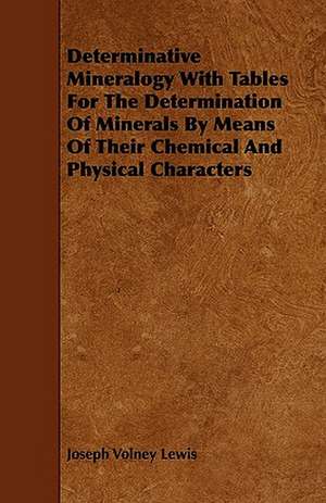 Determinative Mineralogy With Tables For The Determination Of Minerals By Means Of Their Chemical And Physical Characters de Joseph Volney Lewis