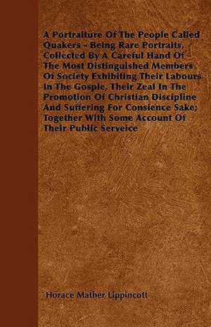 A Portraiture Of The People Called Quakers - Being Rare Portraits, Collected By A Careful Hand Of The Most Distinguished Members Of Society Exhibiting Their Labours In The Gosple, Their Zeal In The Promotion Of Christian Discipline And Suffering For Consi de Horace Mather Lippincott