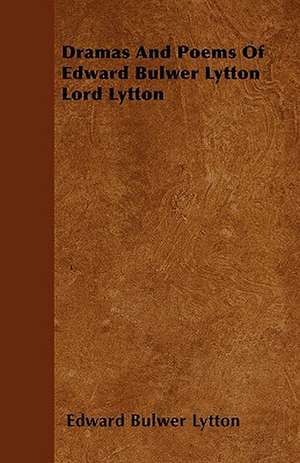 Dramas And Poems Of Edward Bulwer Lytton Lord Lytton de Edward Bulwer Lytton