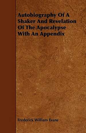 Autobiography Of A Shaker And Revelation Of The Apocalypse With An Appendix de Frederick William Evans