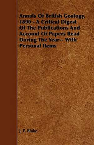 Annals Of British Geology, 1890 - A Critical Digest Of The Publications And Account Of Papers Read During The Year-- With Personal Items de J. F. Blake