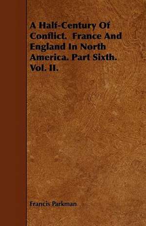 A Half-Century Of Conflict. France And England In North America. Part Sixth. Vol. II. de Francis Parkman