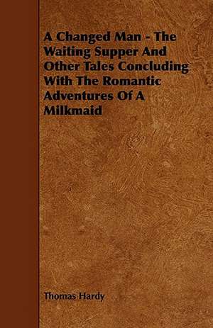 A Changed Man - The Waiting Supper And Other Tales Concluding With The Romantic Adventures Of A Milkmaid de Thomas Hardy