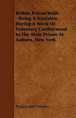 Within Prison Walls - Being A Narrative During A Week Of Voluntary Confinement In The State Prison At Auburn, New York de Thomas Mott Osborne