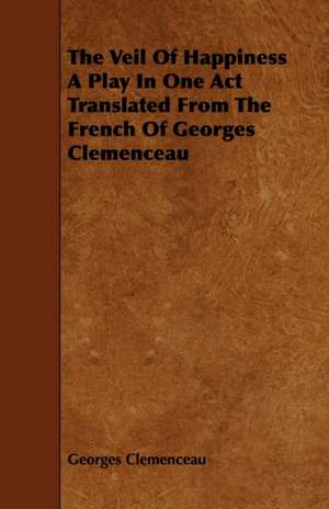 The Veil Of Happiness A Play In One Act Translated From The French Of Georges Clemenceau de Georges Clemenceau