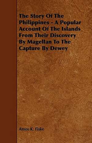 The Story Of The Philippines - A Popular Account Of The Islands From Their Discovery By Magellan To The Capture By Dewey de Amos K. Fiske