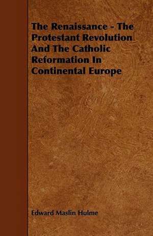 The Renaissance - The Protestant Revolution And The Catholic Reformation In Continental Europe de Edward Maslin Hulme