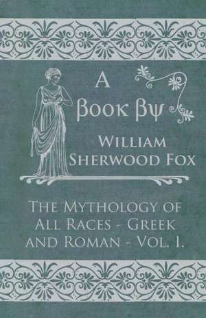 The Mythology of All Races - Greek and Roman - Vol. I. de William Sherwood Fox