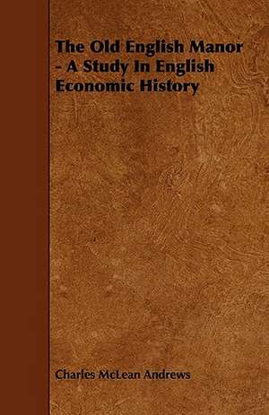 The Old English Manor - A Study In English Economic History de Charles McLean Andrews