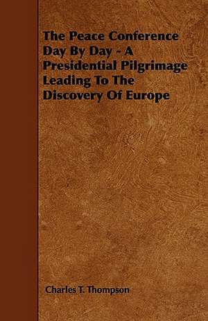 The Peace Conference Day By Day - A Presidential Pilgrimage Leading To The Discovery Of Europe de Charles T. Thompson