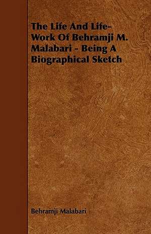 The Life And Life-Work Of Behramji M. Malabari - Being A Biographical Sketch de Behramji Malabari