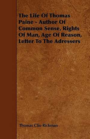 The Life Of Thomas Paine - Author Of Common Sense, Rights Of Man, Age Of Reason, Letter To The Adressers de Thomas Clio Rickman