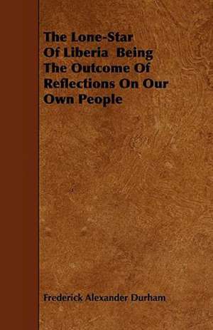 The Lone-Star Of Liberia Being The Outcome Of Reflections On Our Own People de Frederick Alexander Durham