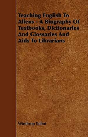 Teaching English To Aliens - A Biography Of Textbooks, Dictionaries And Glossaries And Aids To Librarians de Winthrop Talbot