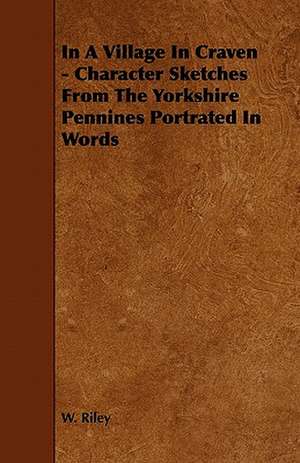 In A Village In Craven - Character Sketches From The Yorkshire Pennines Portrated In Words de W. Riley