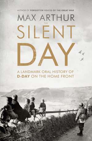 The Silent Day: A Landmark Oral History of D-Day on the Home Front de Max Arthur