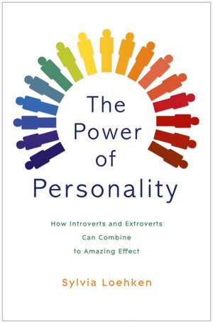 The Power of Personality: How Introverts and Extroverts Can Combine to Amazing Effect de Sylvia Loehken