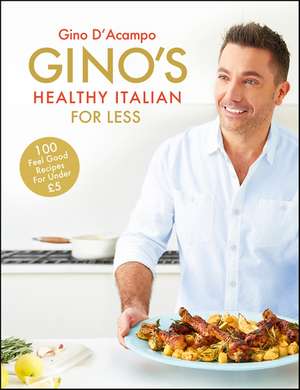 Gino's Healthy Italian for Less: 100 feelgood family recipes for under £5 de Gino D'Acampo