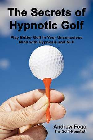 The Secrets of Hypnotic Golf de Andrew Fogg