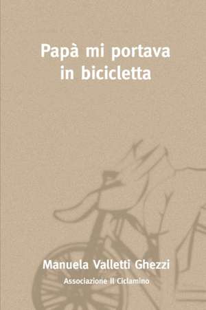 Papà mi portava in bicicletta de Manuela Valletti Ghezzi